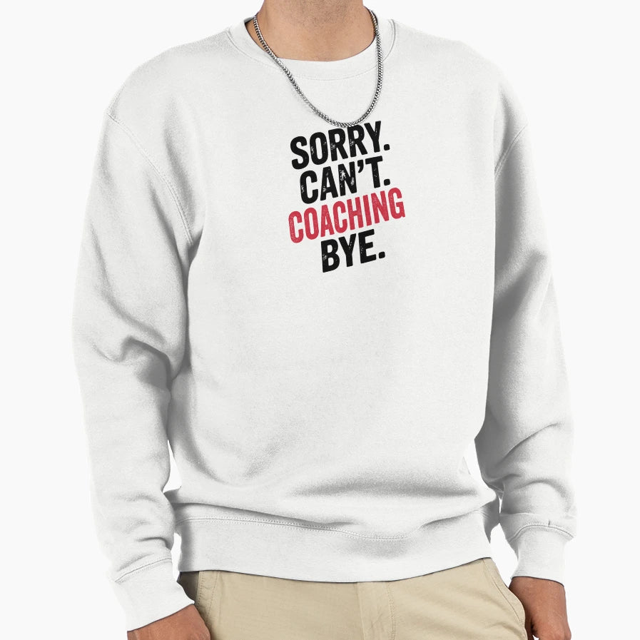 Sorry Cant Coaching Bye Funny Sweatshirt - Streetwear Style Unisex - T-Shirt, Sweatshirt, Hoodie