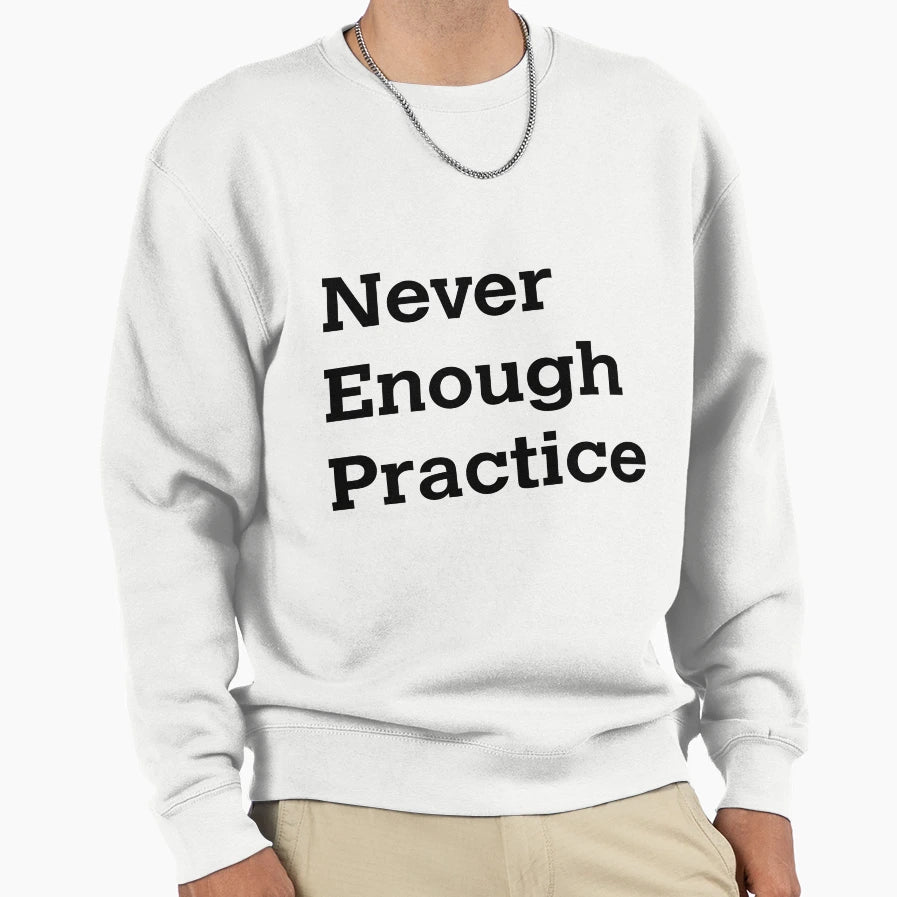 Never Enough Practice Sweatshirt - Minimalist Print Men Women - T-Shirt, Sweatshirt, Hoodie