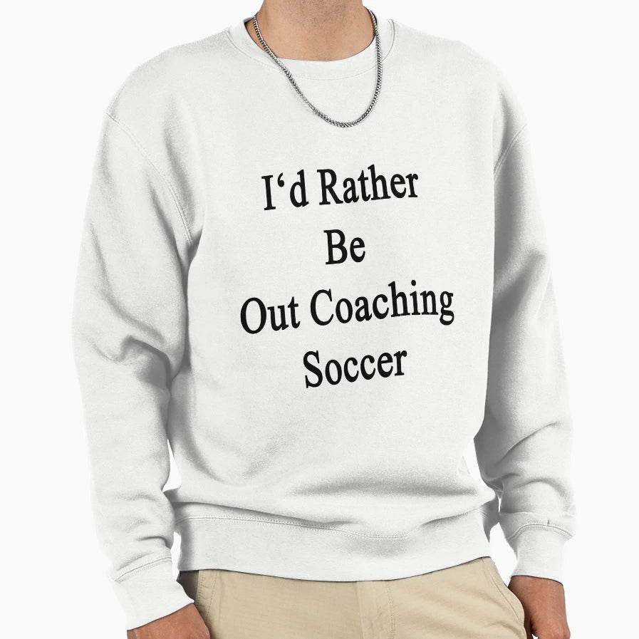 Id Rather Be Out Coaching Soccer Sweatshirt - Novelty Apparel Unisex - T-Shirt, Sweatshirt, Hoodie