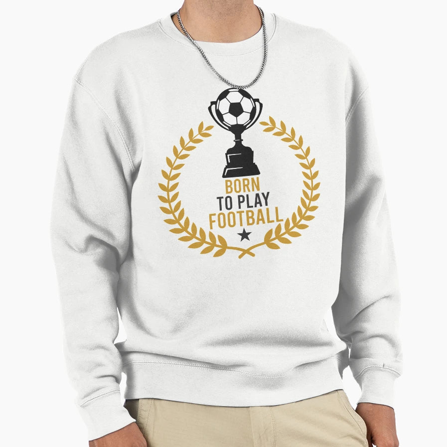 Born To Play Football Sweatshirt - Aesthetic Graphic for Adults - T-Shirt, Sweatshirt, Hoodie
