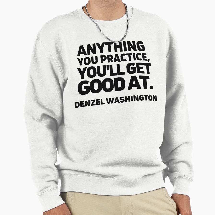 Anything You Practice Youll Get Sweatshirt - Aesthetic Graphic Men Women - T-Shirt, Sweatshirt, Hoodie