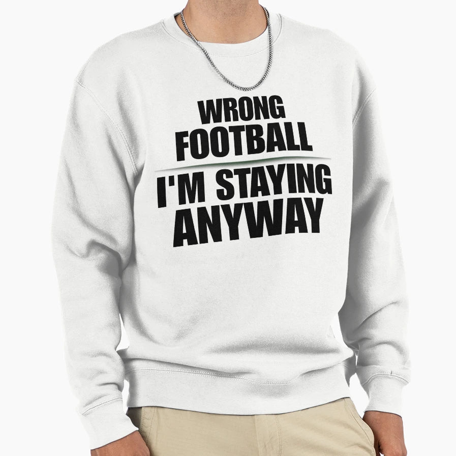 Wrong Football Im Staying Anyway Sweatshirt - Fun Novelty Design Unisex - T-Shirt, Sweatshirt, Hoodie