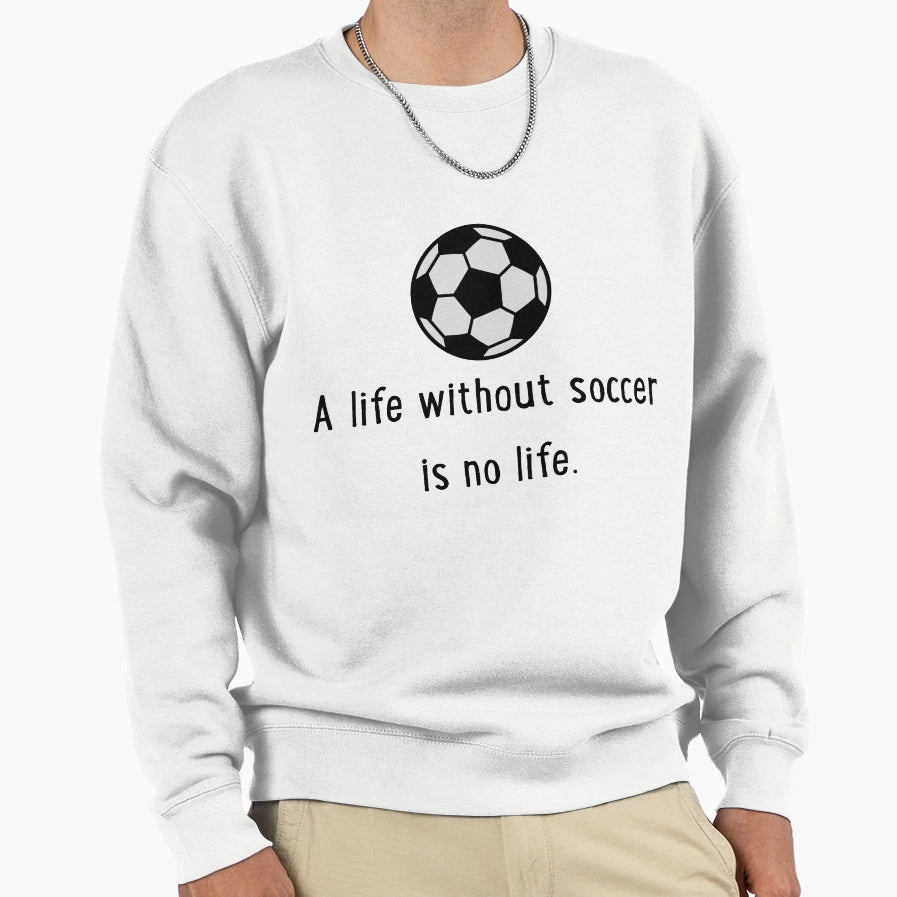 Life Without Soccer Sweatshirt - Fun Novelty Design for Adults - T-Shirt, Sweatshirt, Hoodie