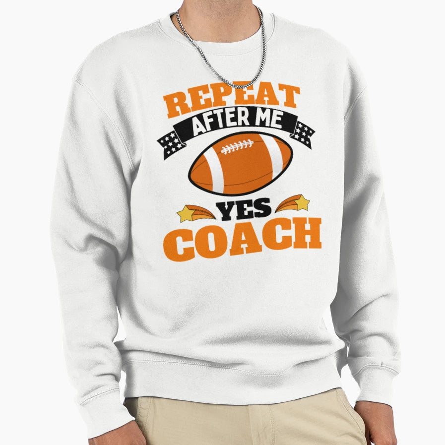 Repeat After Me Yes Coach Football Sweatshirt - Streetwear Style Unisex - T-Shirt, Sweatshirt, Hoodie