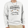 Day Without Football Sweatshirt - Trendy Graphic Unisex - T-Shirt, Sweatshirt, Hoodie