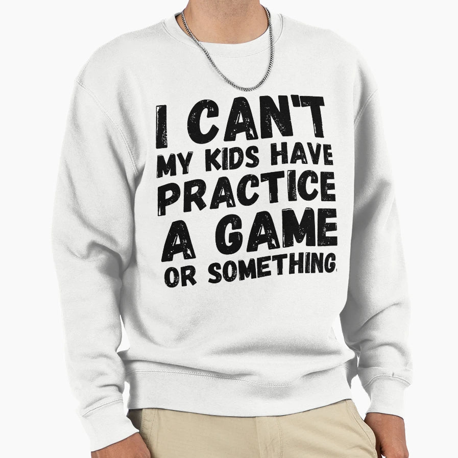 I Cant My Have Practice Game Or Sweatshirt - Streetwear Style for Adults - T-Shirt, Sweatshirt, Hoodie