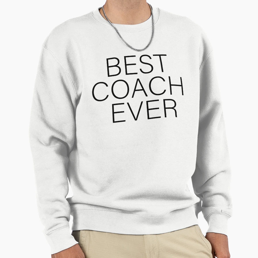 Best Coach Ever Funny Gift Coach Sweatshirt - Fun Novelty Design Men Women - T-Shirt, Sweatshirt, Hoodie