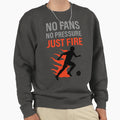 No Fans No Pressure Just Fire Sweatshirt - Fun Novelty Design Unisex - T-Shirt, Sweatshirt, Hoodie
